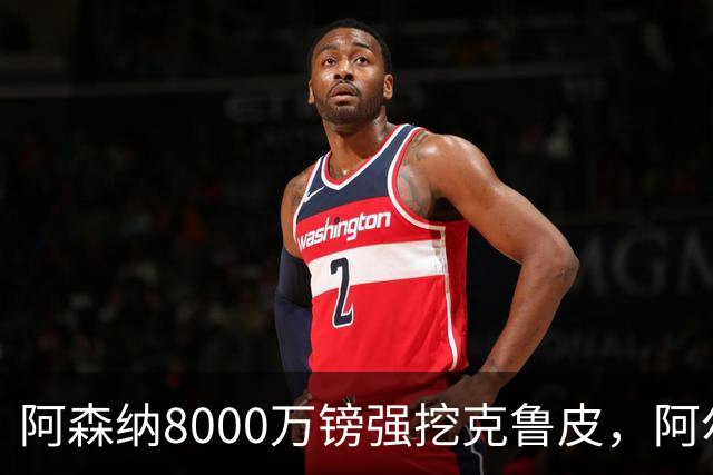 阿森纳8000万镑强挖克鲁皮，阿尔特塔冬窗补强锋线